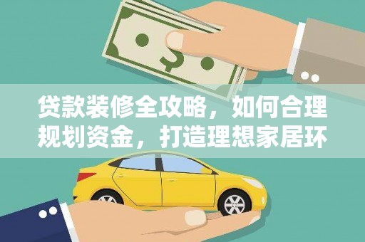 荣县贷款装修全攻略，如何合理规划资金，打造理想家居环境