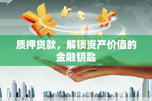 荣县质押贷款，解锁资产价值的金融钥匙