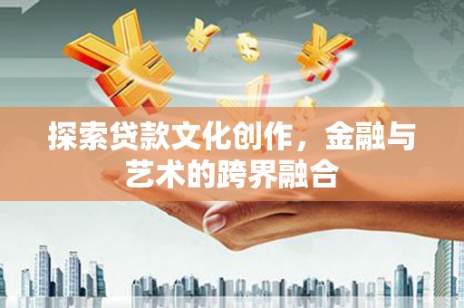 荣县探索贷款文化创作，金融与艺术的跨界融合