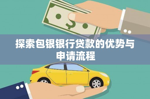 荣县探索包银银行贷款的优势与申请流程