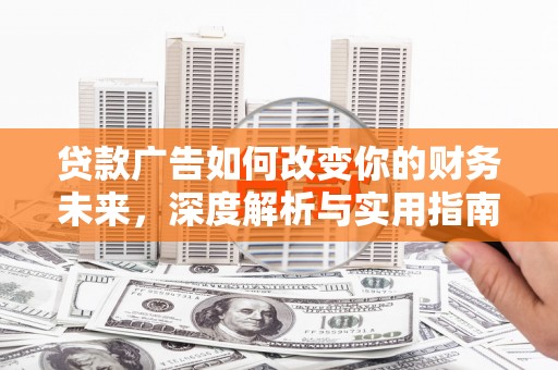 荣县贷款广告如何改变你的财务未来，深度解析与实用指南