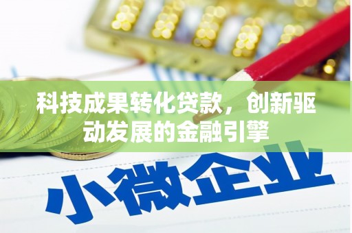 荣县科技成果转化贷款，创新驱动发展的金融引擎