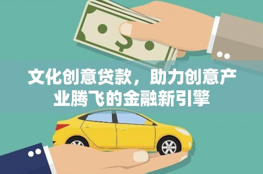 荣县文化创意贷款，助力创意产业腾飞的金融新引擎