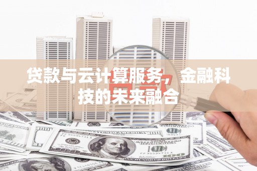 荣县贷款与云计算服务，金融科技的未来融合