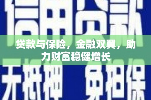 荣县贷款与保险，金融双翼，助力财富稳健增长