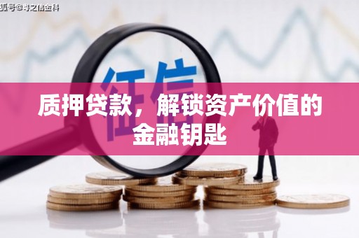 荣县质押贷款，解锁资产价值的金融钥匙