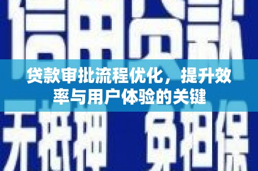 荣县贷款审批流程优化，提升效率与用户体验的关键