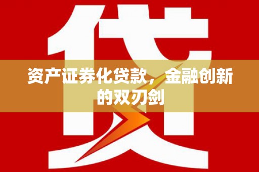 荣县资产证券化贷款，金融创新的双刃剑