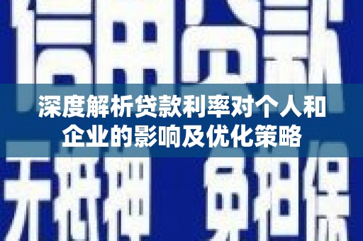 荣县深度解析贷款利率对个人和企业的影响及优化策略