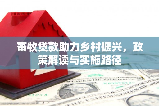 荣县畜牧贷款助力乡村振兴，政策解读与实施路径