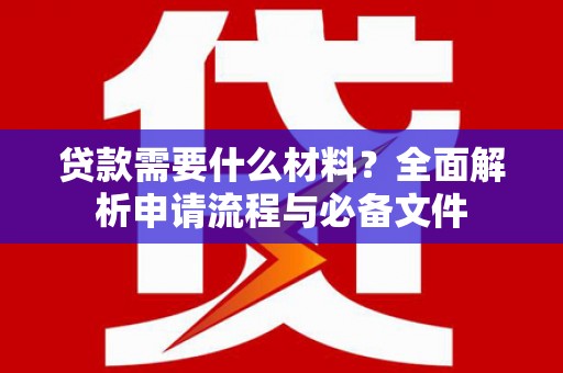 荣县贷款需要什么材料？全面解析申请流程与必备文件