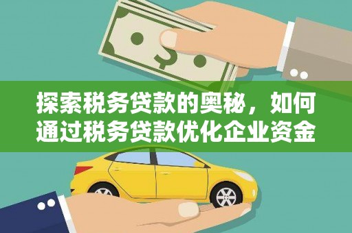 荣县探索税务贷款的奥秘，如何通过税务贷款优化企业资金流