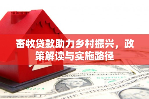 荣县畜牧贷款助力乡村振兴，政策解读与实施路径