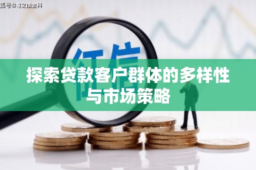 荣县探索贷款客户群体的多样性与市场策略
