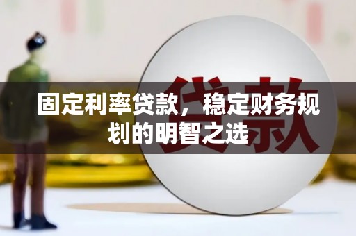 荣县固定利率贷款，稳定财务规划的明智之选