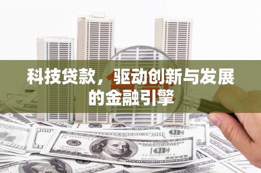 荣县科技贷款，驱动创新与发展的金融引擎