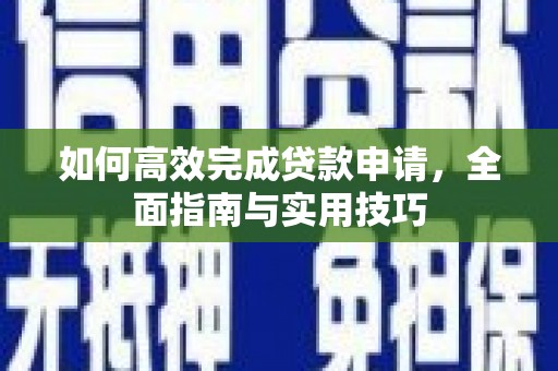 荣县如何高效完成贷款申请，全面指南与实用技巧