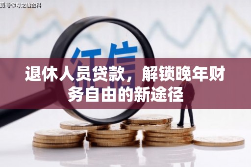 荣县退休人员贷款，解锁晚年财务自由的新途径
