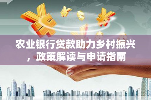 荣县农业银行贷款助力乡村振兴，政策解读与申请指南