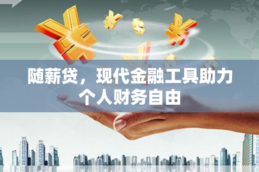 荣县随薪贷，现代金融工具助力个人财务自由