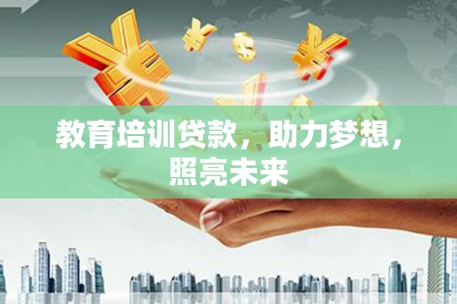 荣县教育培训贷款，助力梦想，照亮未来