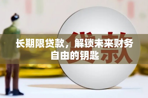 荣县长期限贷款，解锁未来财务自由的钥匙