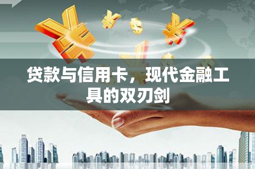 荣县贷款与信用卡，现代金融工具的双刃剑