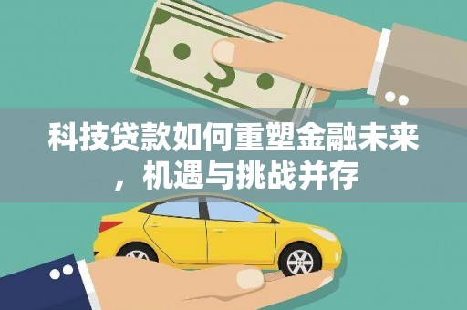 荣县科技贷款如何重塑金融未来，机遇与挑战并存