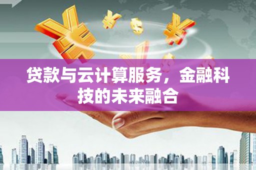 荣县贷款与云计算服务，金融科技的未来融合