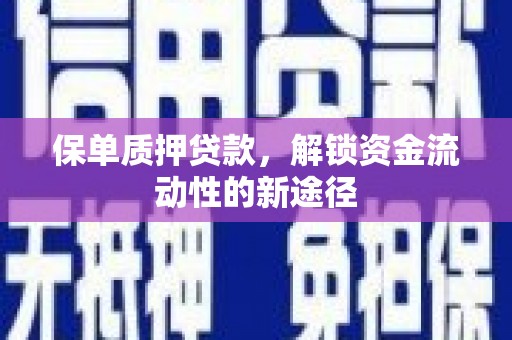 荣县保单质押贷款，解锁资金流动性的新途径