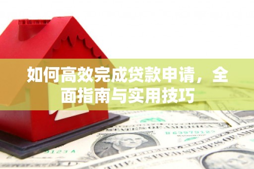 荣县如何高效完成贷款申请，全面指南与实用技巧