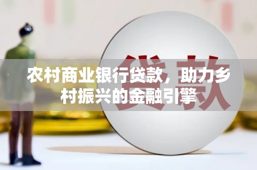 荣县农村商业银行贷款，助力乡村振兴的金融引擎
