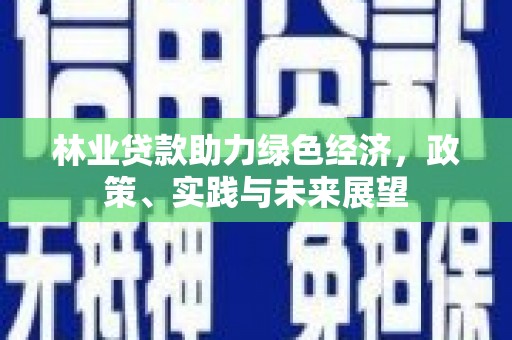 荣县林业贷款助力绿色经济，政策、实践与未来展望