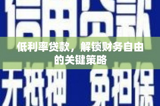 荣县低利率贷款，解锁财务自由的关键策略