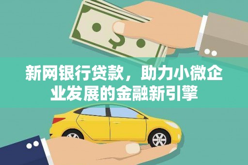 荣县新网银行贷款，助力小微企业发展的金融新引擎