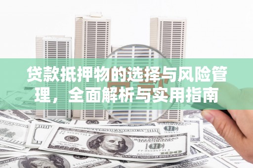 荣县贷款抵押物的选择与风险管理，全面解析与实用指南