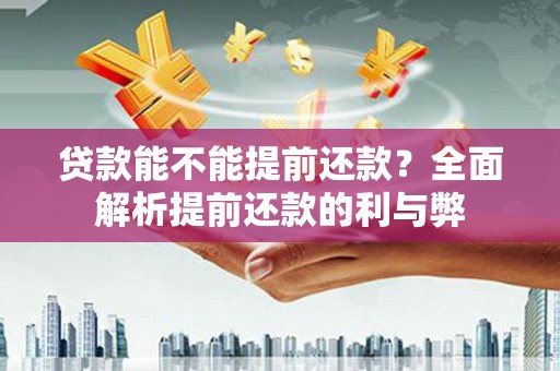 荣县贷款能不能提前还款？全面解析提前还款的利与弊