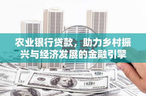 荣县农业银行贷款，助力乡村振兴与经济发展的金融引擎