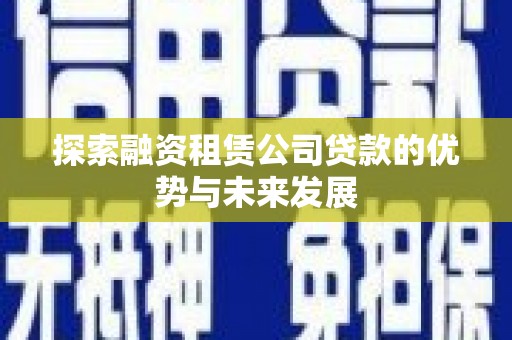荣县探索融资租赁公司贷款的优势与未来发展