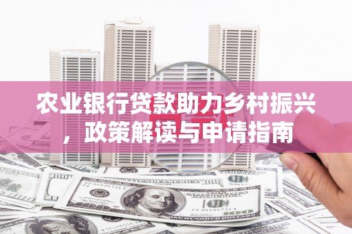 荣县农业银行贷款助力乡村振兴，政策解读与申请指南