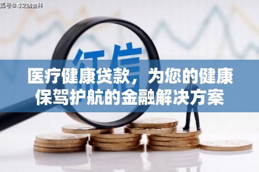 荣县医疗健康贷款，为您的健康保驾护航的金融解决方案