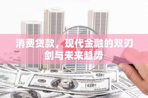荣县消费贷款，现代金融的双刃剑与未来趋势