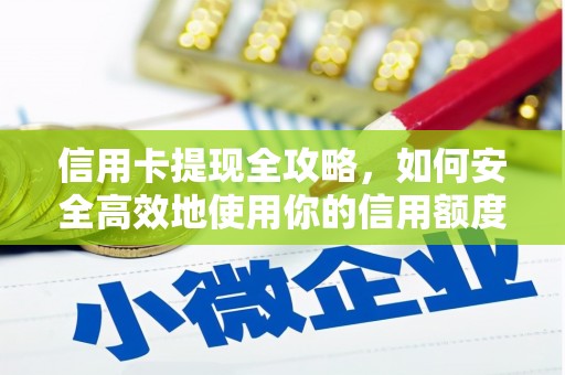 荣县信用卡提现全攻略，如何安全高效地使用你的信用额度