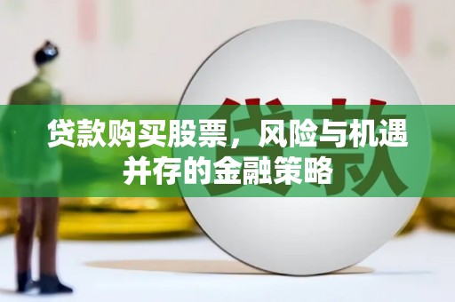 荣县贷款购买股票，风险与机遇并存的金融策略
