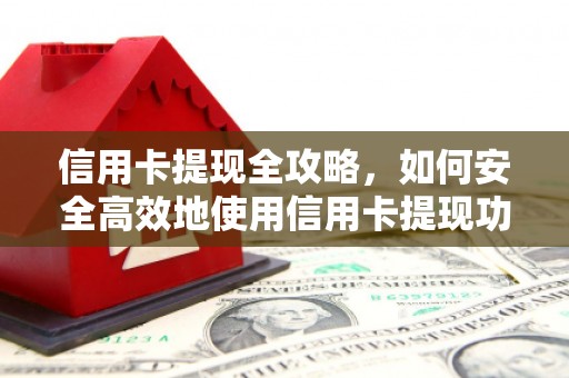 荣县信用卡提现全攻略，如何安全高效地使用信用卡提现功能
