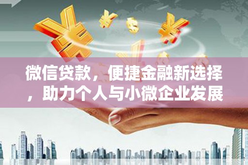 荣县微信贷款，便捷金融新选择，助力个人与小微企业发展