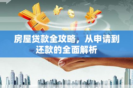 荣县房屋贷款全攻略，从申请到还款的全面解析
