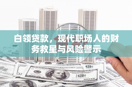 荣县白领贷款，现代职场人的财务救星与风险警示