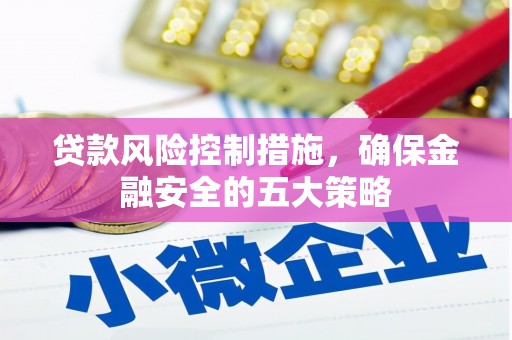 荣县贷款风险控制措施，确保金融安全的五大策略