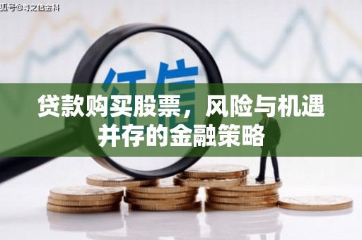 荣县贷款购买股票，风险与机遇并存的金融策略